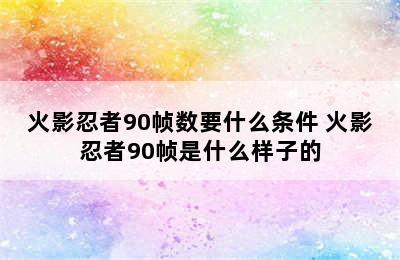 火影忍者90帧数要什么条件 火影忍者90帧是什么样子的